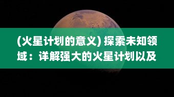 (火星计划的意义) 探索未知领域：详解强大的火星计划以及对人类未来的重要影响